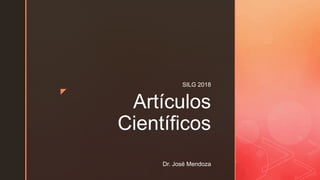 z
Artículos
Científicos
SILG 2018
Dr. José Mendoza
 