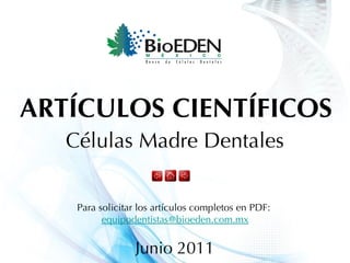 Células Madre Dentales ARTÍCULOS CIENTÍFICOS Junio 2011 Para solicitar los artículos completos en PDF:  [email_address] 