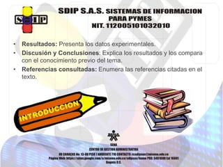• Resultados: Presenta los datos experimentales.
• Discusión y Conclusiones: Explica los resultados y los compara
con el conocimiento previo del tema.
• Referencias consultadas: Enumera las referencias citadas en el
texto.
 