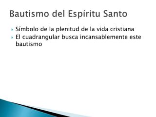  Símbolo de la plenitud de la vida cristiana
 El cuadrangular busca incansablemente este
bautismo
 