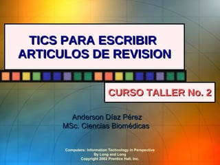 TICS PARA ESCRIBIR  ARTICULOS DE REVISION CURSO TALLER No. 2 Anderson Díaz Pérez MSc. Ciencias Biomédicas  