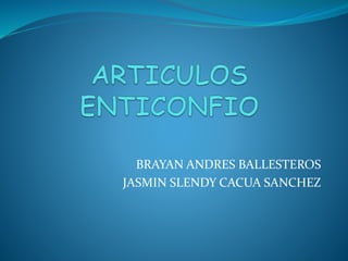 BRAYAN ANDRES BALLESTEROS
JASMIN SLENDY CACUA SANCHEZ
 