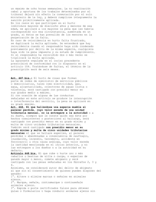 un máximo de ocho horas semanales. La no realización
cabal y oportuna de los trabajos determinados por el
tribunal dejará sin efecto la conmutación por el solo
ministerio de la ley, y deberá cumplirse íntegramente la
sanción primitivamente aplicada.
En los casos en que participen en el hurto
individuos mayores de dieciocho años y menores de esa
edad, se aplicará a los mayores la pena que les habría
correspondido sin esa circunstancia, aumentada en un
grado, si éstos se han prevalido de los menores en la
perpetración de la falta.
En caso de reincidencia en hurto falta frustrado,
se duplicará la multa aplicada. Se entenderá que hay
reincidencia cuando el responsable haya sido condenado
previamente por delito de la misma especie, cualquiera
haya sido la pena impuesta y su estado de cumplimiento.
Si el responsable ha reincidido dos o más veces se
triplicará la multa aplicada.
La agravante regulada en el inciso precedente
prescribirá de conformidad con lo dispuesto en el
artículo 104. Tratándose de faltas, el término de la
prescripción será de seis meses.
Art. 447 bis.- El hurto de cosas que forman
parte de redes de suministro de servicios públicos
o domiciliarios, tales como electricidad, gas,
agua, alcantarillado, colectores de aguas lluvia o
telefonía, será castigado con presidio menor en
sus grados medio a máximo.
Si con ocasión de alguna de las conductas
señaladas en este artículo se produce la interrupción
o interferencia del servicio, la pena se aplicará en
su grado máximo.
Art. 448. El que hallándose una especie mueble al
parecer perdida, cuyo valor exceda de una unidad
tributaria mensual, no la entregare a la autoridad o a
su dueño, siempre que le conste quién sea éste por
hechos coexistentes o posteriores al hallazgo, será
castigado con presidio menor en su grado mínimo y
multa de cinco unidades tributarias mensuales.
También será castigado con presidio menor en su
grado mínimo y multa de cinco unidades tributarias
mensuales el que se hallare especies, al parecer
perdidas o abandonadas a consecuencia de naufragio,
inundación, incendio, terremoto, accidente en
ferrocarril u otra causa análoga, cuyo valor exceda
la cantidad mencionada en el inciso anterior, y no
las entregare a los dueños o a la autoridad en su
defecto.
Artículo 448 bis. El que robe o hurte uno o más
caballos o bestias de silla o carga, o especies de
ganado mayor o menor, comete abigeato y será
castigado con las penas señaladas en los Párrafos 2, 3 y
4.
Asimismo, se considerará autor del delito de abigeato
al que sin el consentimiento de quienes pueden disponer del
ganado:
1°. Altere o elimine marcas o señales en animales
ajenos.
2°. Marque, señale, contramarque o contraseñale
animales ajenos.
3°. Expida o porte certificados falsos para obtener
guías o formularios o haga conducir animales ajenos sin
 