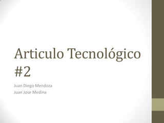 Articulo Tecnológico
#2
Juan Diego Mendoza
Juan Jose Medina
 