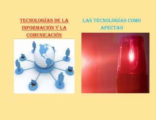 Tecnologías de la
información y la
comunicación
Las tecnologías como
afectan
 