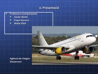 0. Presentació
Professors acompanyants:
Xavier Moltó
Paqui Navarro
Maite Vidal
Agència de viatges:
Denatravel
 