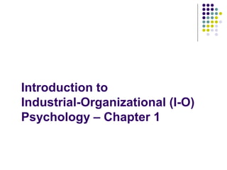 Introduction to
Industrial-Organizational (I-O)
Psychology – Chapter 1
 