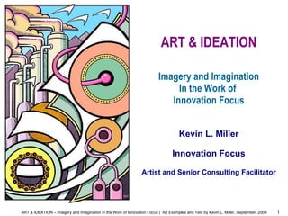 ART & IDEATION   Imagery and Imagination In the Work of  Innovation Focus Kevin L. Miller Innovation Focus Artist and Senior Consulting Facilitator 