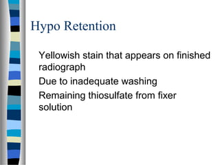Hypo Retention
Yellowish stain that appears on finished
radiograph
Due to inadequate washing
Remaining thiosulfate from fixer
solution
 