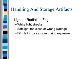 Handling And Storage Artifacts
Light or Radiation Fog
– White light streaks
– Safelight too close or wrong wattage
– Film left in x-ray room during exposure
 