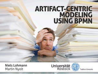 ARTIFACT-CENTRIC
                       MODELING
                     USING BPMN




Niels Lohmann
Martin Nyolt
 