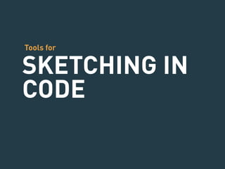 Tools for 
SKETCHING IN 
CODE 
 