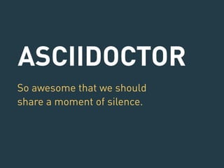 ASCIIDOCTOR 
So awesome that we should 
share a moment of silence. 
 