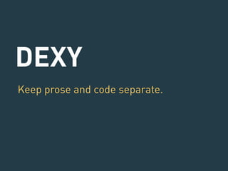 DEXY 
Keep prose and code separate. 
! 
 