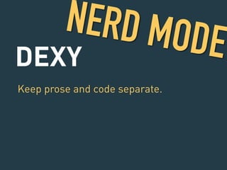 DEXY 
Keep prose and code separate. 
! 
NERD MODE 
 