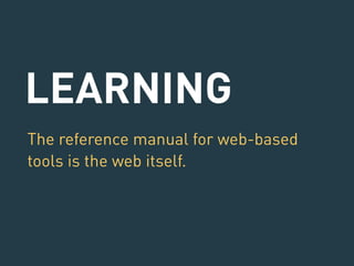 LEARNING 
The reference manual for web-based 
tools is the web itself. 
 