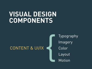 VISUAL DESIGN 
COMPONENTS 
Typography 
Imagery 
Color 
Layout 
Motion 
CONTENT & UI/IX{ 
 