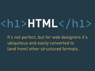 <h1>HTML</h1> 
It’s not perfect, but for web designers it’s 
ubiquitous and easily converted to 
(and from) other structured formats. 
 