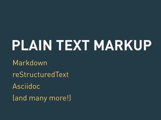 PLAIN TEXT MARKUP 
Markdown 
reStructuredText 
Asciidoc 
(and many more!) 
 