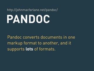 http://johnmacfarlane.net/pandoc/ 
PANDOC 
Pandoc converts documents in one 
markup format to another, and it 
supports lots of formats. 
 