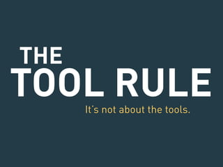 THE 
TOOL RULE 
It’s not about the tools. 
 