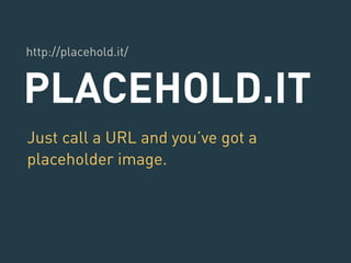 http://placehold.it/ 
PLACEHOLD.IT 
Just call a URL and you’ve got a 
placeholder image. 
 