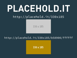 PLACEHOLD.IT 
http://placehold.it/330x185 
http://placehold.it/330x185/b58900/ffffff 
 