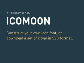 http://icomoon.io/ 
ICOMOON 
Construct your own icon font, or 
download a set of icons in SVG format. 
 