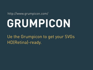 http://www.grumpicon.com/ 
GRUMPICON 
Ue the Grumpicon to get your SVGs 
HD(Retina)-ready. 
 