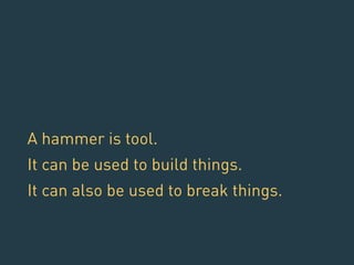 A hammer is tool. 
It can be used to build things. 
It can also be used to break things. 
 