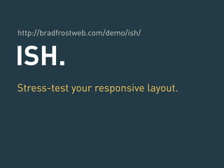 http://bradfrostweb.com/demo/ish/ 
ISH. 
Stress-test your responsive layout. 
 
