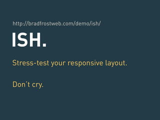 http://bradfrostweb.com/demo/ish/ 
ISH. 
Stress-test your responsive layout. 
Don’t cry. 
 