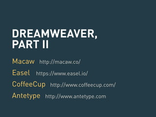 DREAMWEAVER, 
PART II 
Macaw 
http://macaw.co/ 
Easel 
https://www.easel.io/ 
CoffeeCup 
Antetype 
http://www.coffeecup.com/ 
http://www.antetype.com 
 