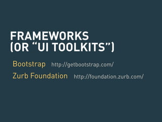 FRAMEWORKS 
(OR “UI TOOLKITS”) 
Bootstrap 
http://getbootstrap.com/ 
Zurb Foundation 
http://foundation.zurb.com/ 
 