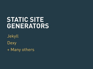 STATIC SITE 
GENERATORS 
Jekyll 
Dexy 
+ Many others 
 