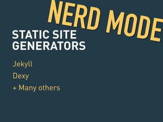 NERD MODE 
STATIC SITE 
GENERATORS 
Jekyll 
Dexy 
+ Many others 
 