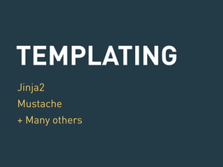 TEMPLATING 
Jinja2 
Mustache 
+ Many others 
 