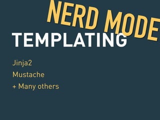 NERD MODE 
TEMPLATING 
Jinja2 
Mustache 
+ Many others 
 