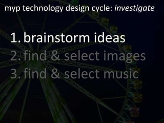 myp technology design cycle: investigatebrainstorm ideasfind & select imagesfind & select music