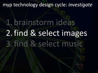 myp technology design cycle: investigatebrainstorm ideasfind & select imagesfind & select music
