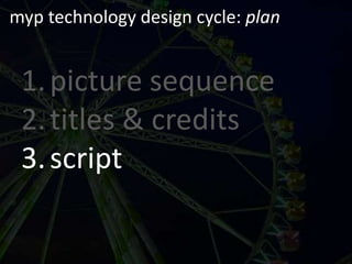 myp technology design cycle: planpicture sequencetitles & creditsscript