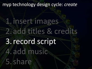 myp technology design cycle: createinsert imagesadd titles & creditsrecord scriptadd musicshare