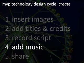myp technology design cycle: createinsert imagesadd titles & creditsrecord scriptadd musicshare
