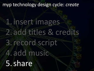 myp technology design cycle: createinsert imagesadd titles & creditsrecord scriptadd musicshare