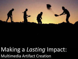 Making a Lasting Impact: Multimedia Artifact Creation 