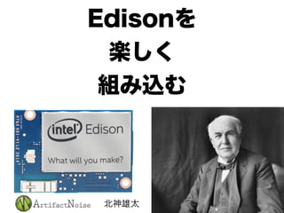 Edisonを
楽しく
組み込む
北神雄太
 