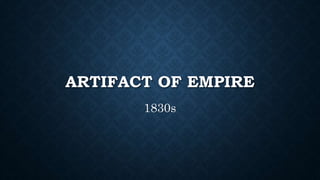 ARTIFACT OF EMPIRE 
1830s 
 