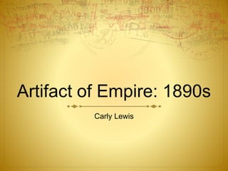 Artifact of Empire: 1890s 
Carly Lewis 
 