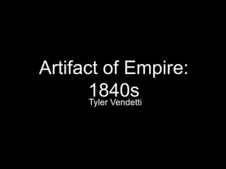 Artifact of Empire: 
1840s 
Tyler Vendetti 
 