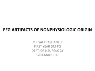 EEG ARTIFACTS OF NONPHYSIOLOGIC ORIGIN
P.R.SAI PRASHANTH
FIRST YEAR DM PG
DEPT. OF NEUROLOGY
GRH-MADURAI
 